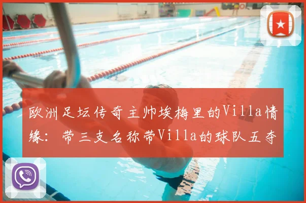 欧洲足坛传奇主帅埃梅里的Villa情缘:带三支名称带Villa的球队五夺欧联杯