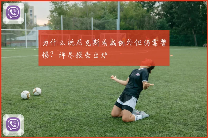 为什么说尼克斯或成例外但仍需警惕？详尽报告出炉