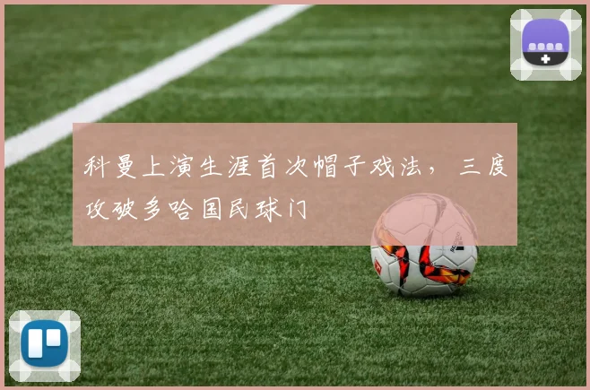 科曼上演生涯首次帽子戏法，三度攻破多哈国民球门