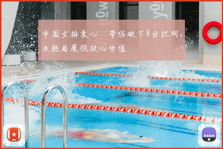 中国女排袁心玥带伤砍下8分拦网，决胜局展现核心价值