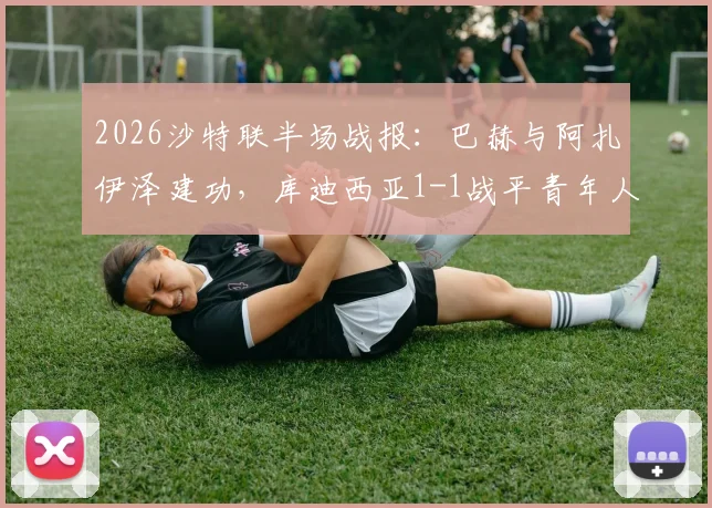 2026沙特联半场战报：巴赫与阿扎伊泽建功，库迪西亚1-1战平青年人，附最新积分榜解析