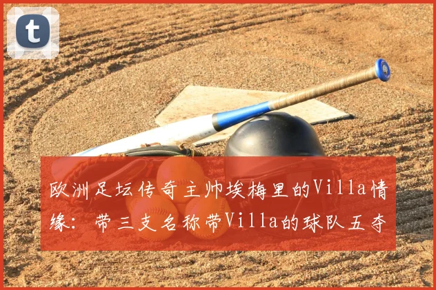欧洲足坛传奇主帅埃梅里的Villa情缘：带三支名称带Villa的球队五夺欧联杯