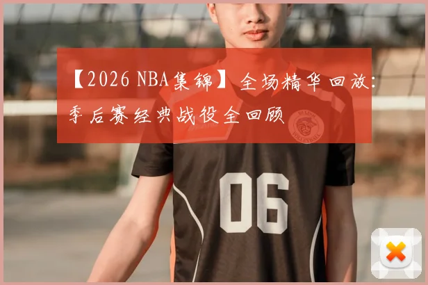 【2026 NBA集锦】全场精华回放:季后赛经典战役全回顾