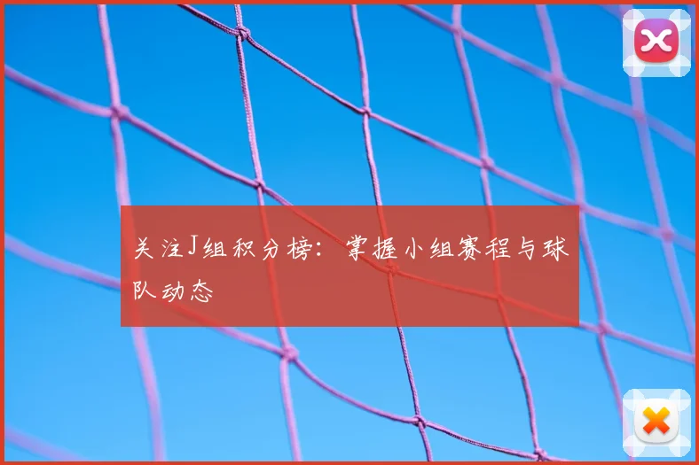 关注J组积分榜：掌握小组赛程与球队动态