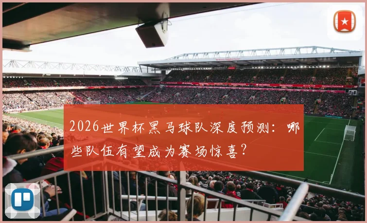 2026世界杯黑马球队深度预测：哪些队伍有望成为赛场惊喜？