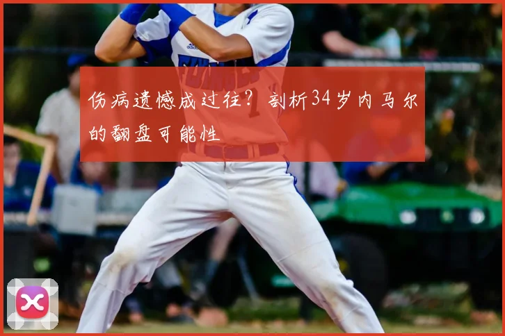 伤病遗憾成过往？剖析34岁内马尔的翻盘可能性